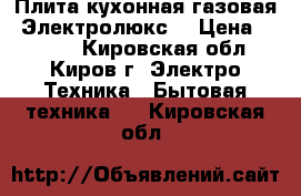 Плита кухонная газовая “Электролюкс“ › Цена ­ 5 000 - Кировская обл., Киров г. Электро-Техника » Бытовая техника   . Кировская обл.